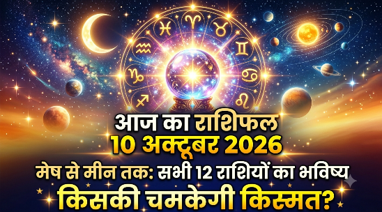 आज का राशिफल 10 अक्टूबर 2026: मेष से मीन तक जानें सभी 12 राशियों का भविष्य, किसकी चमकेगी किस्मत?